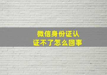 微信身份证认证不了怎么回事