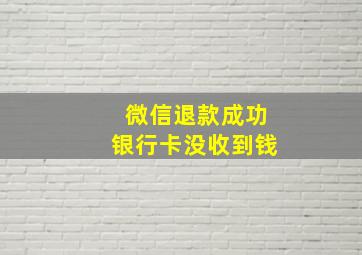 微信退款成功银行卡没收到钱