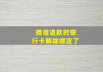 微信退款时银行卡解除绑定了