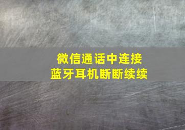 微信通话中连接蓝牙耳机断断续续