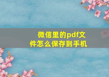 微信里的pdf文件怎么保存到手机