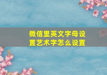 微信里英文字母设置艺术字怎么设置