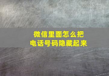 微信里面怎么把电话号码隐藏起来