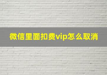 微信里面扣费vip怎么取消