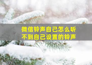 微信铃声自己怎么听不到自己设置的铃声