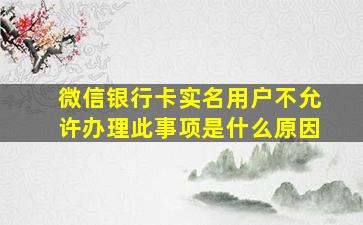 微信银行卡实名用户不允许办理此事项是什么原因