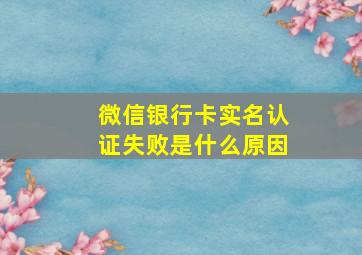 微信银行卡实名认证失败是什么原因