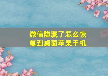 微信隐藏了怎么恢复到桌面苹果手机