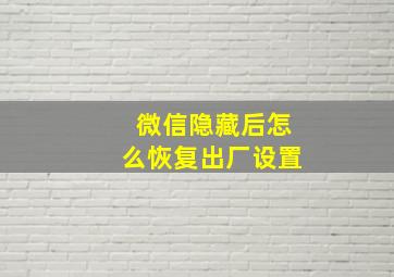 微信隐藏后怎么恢复出厂设置