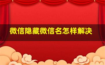 微信隐藏微信名怎样解决