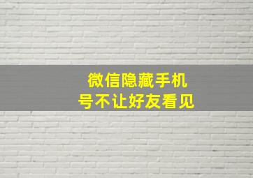 微信隐藏手机号不让好友看见