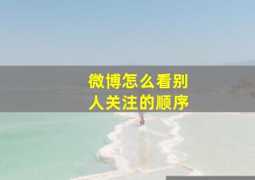 微博怎么看别人关注的顺序