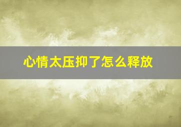 心情太压抑了怎么释放