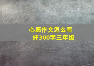 心愿作文怎么写好300字三年级