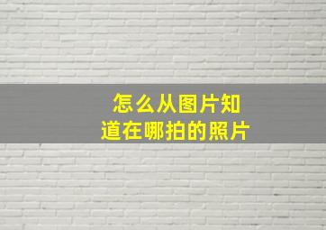 怎么从图片知道在哪拍的照片