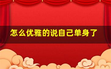 怎么优雅的说自己单身了