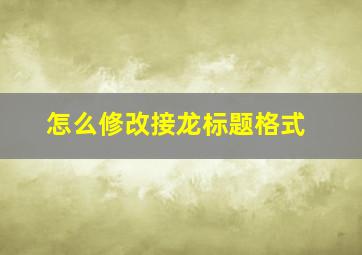 怎么修改接龙标题格式