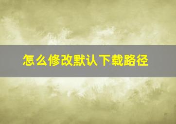 怎么修改默认下载路径