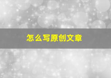 怎么写原创文章