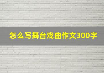 怎么写舞台戏曲作文300字