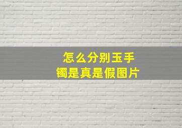 怎么分别玉手镯是真是假图片