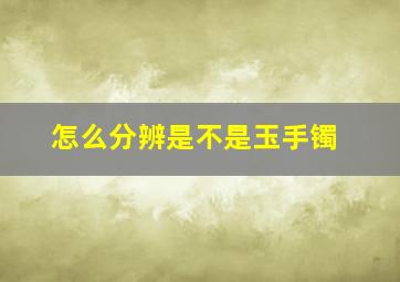 怎么分辨是不是玉手镯