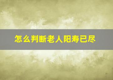 怎么判断老人阳寿已尽