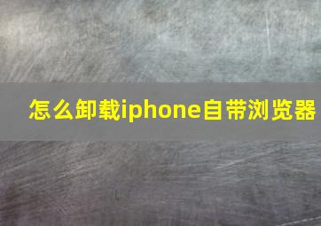 怎么卸载iphone自带浏览器