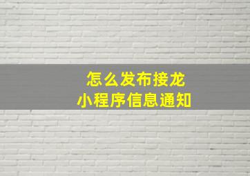 怎么发布接龙小程序信息通知