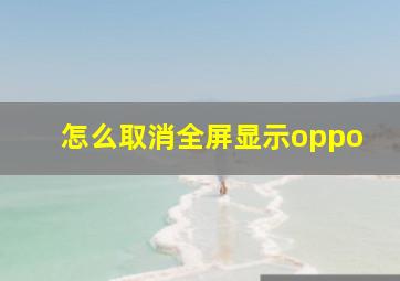 怎么取消全屏显示oppo