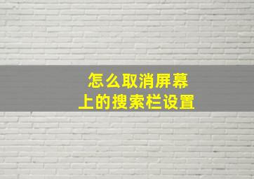 怎么取消屏幕上的搜索栏设置