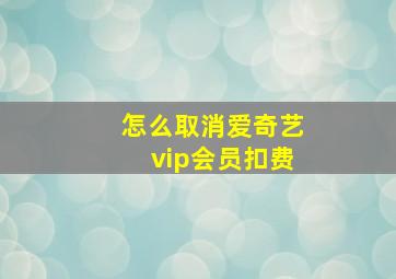 怎么取消爱奇艺vip会员扣费