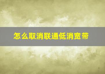 怎么取消联通低消宽带