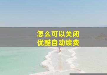 怎么可以关闭优酷自动续费