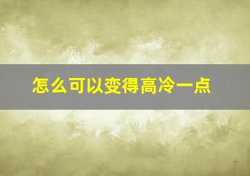 怎么可以变得高冷一点