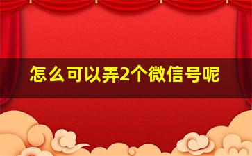 怎么可以弄2个微信号呢