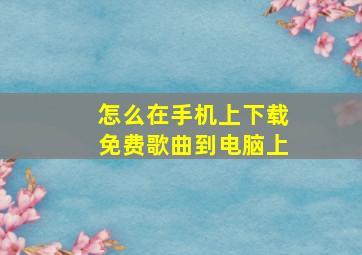 怎么在手机上下载免费歌曲到电脑上