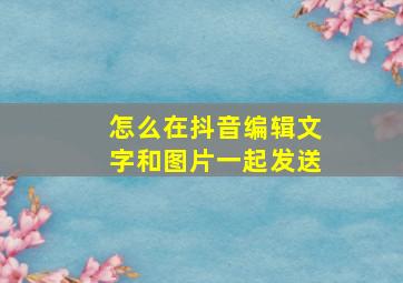 怎么在抖音编辑文字和图片一起发送