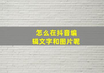 怎么在抖音编辑文字和图片呢