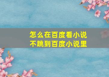 怎么在百度看小说不跳到百度小说里