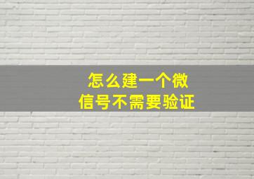 怎么建一个微信号不需要验证