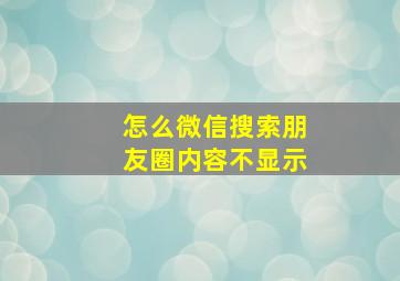 怎么微信搜索朋友圈内容不显示