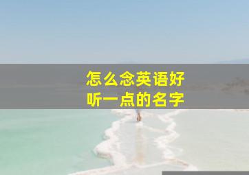 怎么念英语好听一点的名字