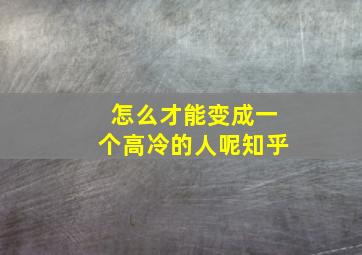 怎么才能变成一个高冷的人呢知乎