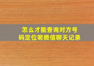 怎么才能查询对方号码定位呢微信聊天记录