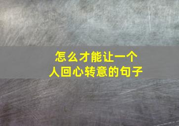 怎么才能让一个人回心转意的句子