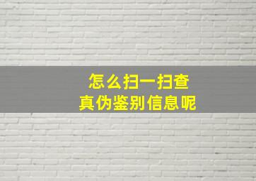 怎么扫一扫查真伪鉴别信息呢