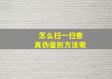 怎么扫一扫查真伪鉴别方法呢