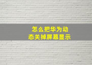 怎么把华为动态关掉屏幕显示