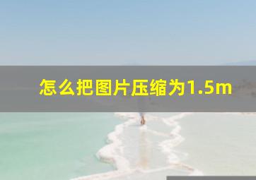 怎么把图片压缩为1.5m